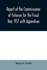 Report of the Commissioner of Fisheries for the Fiscal Year 1917 with Appendixes