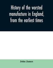 History of the worsted manufacture in England, from the earliest times; with introductory notices of the manufacture among the ancient nations, and during the middle ages