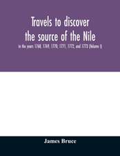 Travels to discover the source of the Nile, in the years 1768, 1769, 1770, 1771, 1772, and 1773 (Volume I)