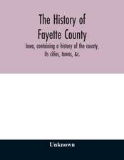 The history of Fayette County, Iowa, containing a history of the county, its cities, towns, &c., a biographical directory of its citizens, war record of its volunteers in the late rebellion, portraits of early settlers and prominent men, history of the No