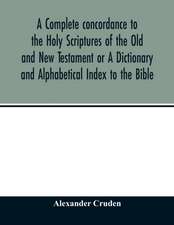 A complete concordance to the Holy Scriptures of the Old and New Testament or A Dictionary and Alphabetical Index to the Bible