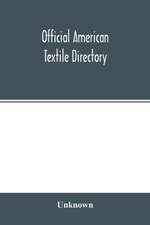 Official American textile directory; containing reports of all the textile manufacturing establishments in the United States and Canada, together with the yarn trade index and lists of concerns in lines of business selling to or buying from textile Mills