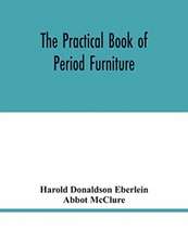 The practical book of period furniture, treating of furniture of the English, American colonial and post-colonial and principal French periods