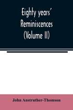 Eighty years' reminiscences (Volume II)