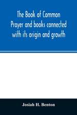 The Book of common prayer and books connected with its origin and growth