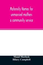 Maternity homes for unmarried mothers; a community service