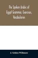 The Spoken Arabic of Egypt Grammar, Exercises, Vocabularies