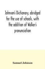 Johnson's dictionary, abridged for the use of schools, with the addition of Walker's pronunciation; an abstract of his principles of English pronunciation, with questions; a vocabulary of Greek, Latin, and scripture proper names