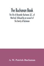 The Buchanan book. The life of Alexander Buchanan, Q.C., of Montreal, followed by an account of the family of Buchanan