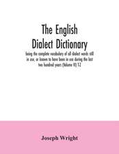 The English dialect dictionary, being the complete vocabulary of all dialect words still in use, or known to have been in use during the last two hundred years (Volume VI) T-Z