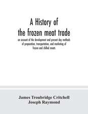 A history of the frozen meat trade, an account of the development and present day methods of preparation, transportation, and marketing of frozen and chilled meats