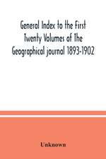 General Index to the First Twenty Volumes of The Geographical journal 1893-1902