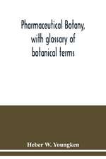 Pharmaceutical botany, with glossary of botanical terms