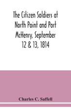 The citizen soldiers at North Point and Port McHenry, September 12 & 13, 1814. Resolves of the citizens in town meeting, particulars relating to the battle, official correspondence and honorable discharge of the troops. Also, celebration of the seventy-fi