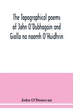 The topographical poems of John O'Dubhagain and Giolla na naomh O'Huidhrin. Edited in the original Irish, From MSS. in the Library of the Royal Irish Academy, Dublin; with translation, notes, and introductory dissertations