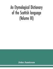 An etymological dictionary of the Scottish language (Volume III)