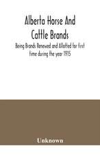 Alberta horse and cattle brands; Being Brands Renewed and Allotted for first time during the year 1915