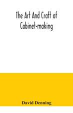 The art and craft of cabinet-making, a practical handbook to the construction of cabinet furniture, the use of tools, formation of joints, hints on designing and setting out work, veneering, etc. together with a review of the development of furniture