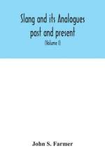 Slang and its analogues past and present. A dictionary, historical and comparative of the heterodox speech of all classes of society for more than three hundred years. With synonyms in English, French, German, Italian, etc (Volume I)