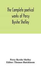 The complete poetical works of Percy Bysshe Shelley, including materials never before printed in any edition of the poems