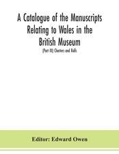 A catalogue of the manuscripts relating to Wales in the British Museum; (Part III) Charters and Rolls