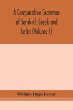 A comparative grammar of Sanskrit, Greek and Latin (Volume I)