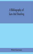 A bibliography of guns and shooting, being a list of ancient and modern English and foreign books relating to firearms and their use, and to the composition and manufacture of explosives; with an introductory chapter on technical books and the writers of