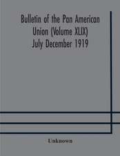 Bulletin of the Pan American Union (Volume XLIX) July December 1919