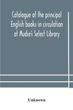 Catalogue of the principal English books in circulation at Mudie's Select Library (founded 1842) For French, German, Dutch, Italian, Russian, Scandinavian and Spanish Books, See Separate Catalogue January 1907