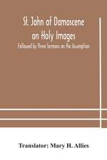 St. John of Damascene on Holy Images, Followed by Three Sermons on the Assumption