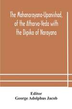 The Mahanarayana-Upanishad, of the Atharva-Veda with the Dipika of Narayana