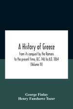 A History Of Greece, From Its Conquest By The Romans To The Present Time, B.C. 146 To A.D. 1864 (Volume Iv)