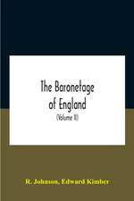 The Baronetage Of England, Containing A Genealogical And Historical Account Of All The English Baronets Now Existing, With Their Descents, Marriages, And Memorable Actions Both In War And Peace. Collected From Authentic Manuscripts, Records, Old Wills, Ou