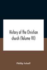 History Of The Christian Church (Volume Vii) Modern Christianity The Swiss Reformation