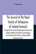 The Journal Of The Royal Society Of Antiquaries Of Ireland Formerly The Royal Historical And Archaeological Association Or Ireland Founded As The Kilkenny Archaeological Society Volume Viii Fifth Series Volume Xxviii Consecutive Series