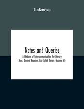 Notes And Queries; A Medium Of Intercommunication For Literary Men, General Readers, Etc. Eighth Series- (Volume Vi)