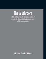 The Mushroom, Edible And Otherwise, Its Habitat And Its Time Of Growth, With Photographic Illustrations Of Nearly All The Common Species