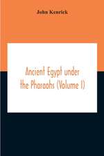 Ancient Egypt Under The Pharaohs (Volume I)