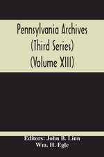 Pennsylvania Archives (Third Series) (Volume Xiii)