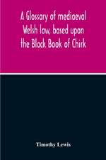 A Glossary Of Mediaeval Welsh Law, Based Upon The Black Book Of Chirk