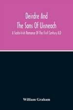 Deirdre And The Sons Of Uisneach; A Scoto-Irish Romance Of The First Century A.D