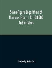 Seven-Figure Logarithms Of Numbers From 1 To 108,000 And Of Sines, Cosines, Tangents, Cotangents To Every 10 Seconds Of The Quadrant; With A Table Of Proportional Parts