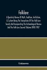 Folklore; A Quarterly Review Of Myth, Tradition, Institution, & Custom Being The Transactions Of The Folk-Lore Society And Incorporating The Archaeological Review And The Folk-Lore Journal (Volume Xviii) 1907