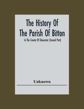 The History Of The Parish Of Bitton, In The County Of Gloucester (Second Part)