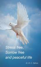 Stress Free, Sorrow Free and Peaceful Life: A simple and practical guide to live a healthy, happy and wonderful life