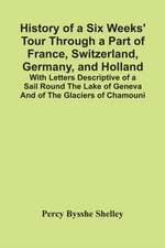 History Of A Six Weeks' Tour Through A Part Of France, Switzerland, Germany, And Holland; With Letters Descriptive Of A Sail Round The Lake Of Geneva And Of The Glaciers Of Chamouni