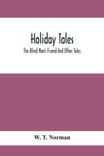 Holiday Tales; The Blind Man'S Friend And Other Tales