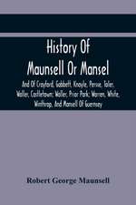 History Of Maunsell Or Mansel, And Of Crayford, Gabbett, Knoyle, Persse, Toler, Waller, Castletown; Waller, Prior Park; Warren, White, Winthrop, And Mansell Of Guernsey