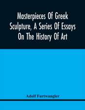 Masterpieces Of Greek Sculpture, A Series Of Essays On The History Of Art