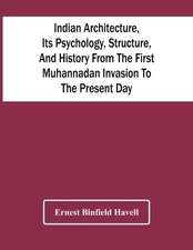 Indian Architecture, Its Psychology, Structure, And History From The First Muhannadan Invasion To The Present Day